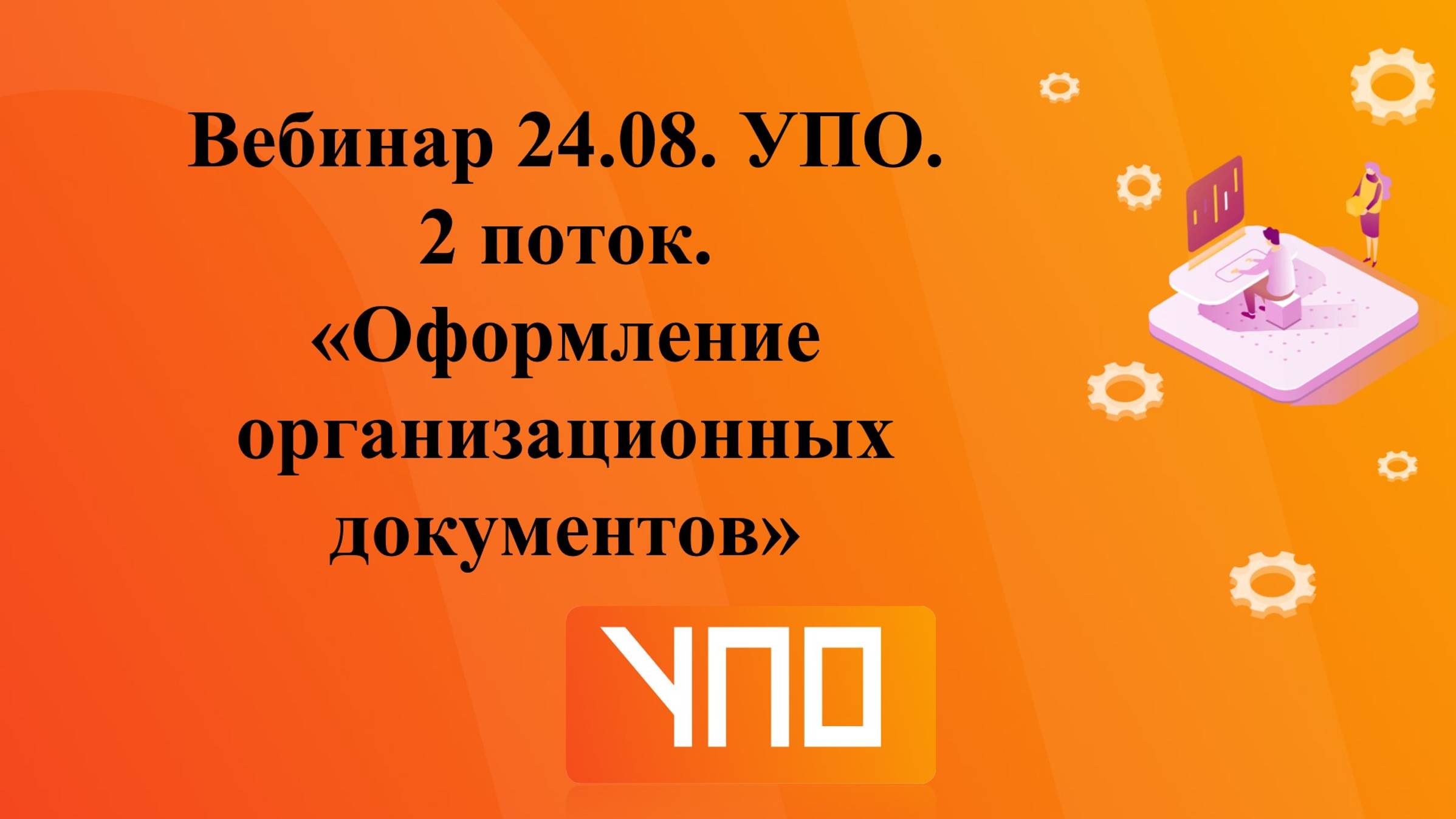 Вебинар от 24.08. УПО. 2 поток. "Оформление распорядительных документов". смотреть онлайн