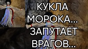КУКЛА МОРОКА ЗАПУТАЕТ ВРАГОВ...ДЛЯ ВСЕХ..