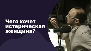 Чего хочет истерическая женщина? | 24.01.2018 | #074