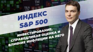 Индекс S&P 500: Инвестирование, справедливая оценка и влияние инфляции на него