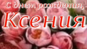 КСЕНИЯ, С ДНЕМ РОЖДЕНИЯ