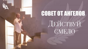 Совет от Ангелов – ДЕЙСТВУЙ СМЕЛО – Михаил Агеев