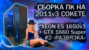 Сборка компьютера с Xeon E5 1650v3 на LGA 2011v3 и видеокартой GTX 1660 Super | Часть 2 - Развязка