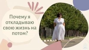 Почему я откладываю свою жизнь на потом?