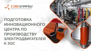 Подготовка инновационного центра по производству электродвигателей к ЗОС | ПКТБ «Совэлмаш»
