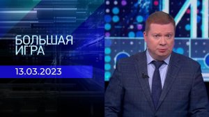 Большая игра. Часть 3. Выпуск от 13.03.2023