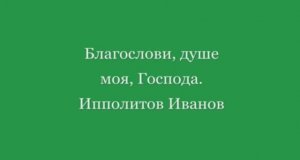 Благослови душе моя Господа Ипполитов Иванов