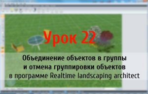 Урок 22 — объединение объектов в группы и отмена группирования в Realtime landscaping architect