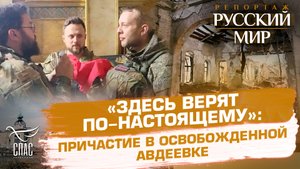 «ЗДЕСЬ ВЕРЯТ ПО-НАСТОЯЩЕМУ»: ПРИЧАСТИЕ В ОСВОБОЖДЕННОЙ АВДЕЕВКЕ