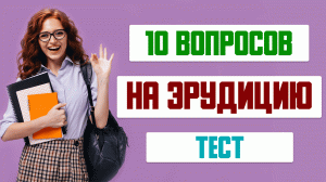 ТЕСТ на ЭРУДИЦИЮ и ОБЩИЕ ЗНАНИЯ #1. Проверь Себя!