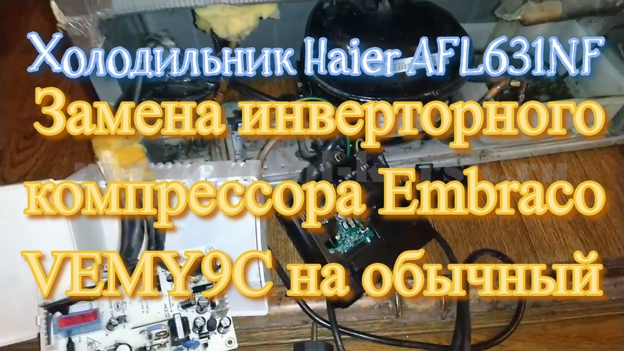 Холодильник Haier AFL631NF. Замена инверторного компрессора Embraco VEMY9C на обычный