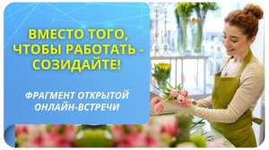 Вместо того, чтобы работать - созидайте! Фрагмент бесплатного вебинара