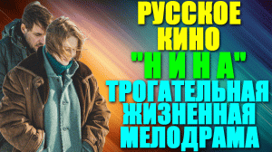 Русское кино. Трогательная и жизненная мелодрама: "Нина"