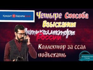 ЧЕТЫРЕ СПОСОБА ВЗЫСКАНИЯ | КРЕДИТ ЕВРОПА БАНК | КОЛЛЕКТОР ЗА ССАЛ ПОДЪЕХАТЬ | РАЗГОВОР С КОЛЛЕКТОРОМ