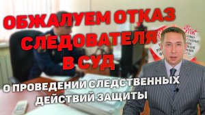 Обжалование отказа следователя в проведении следственных действий защиты в суд в порядке ст. 125 УПК