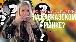 ЧТО Я ЕЛА С САЛФЕТКИ НА КАВКАЗСКОМ РЫНКЕ?! | DavayVLOG