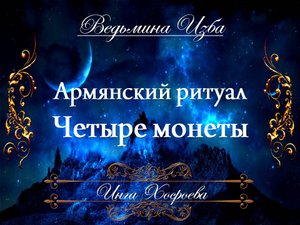 АРМЯНСКИЙ РИТУАЛ... ЧЕТЫРЕ МОНЕТЫ Инга Хосроева ВЕДЬМИНА ИЗБА