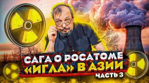 Сага о РОСАТОМе - «ИГЛА» В АЗИИ. Мир Вокруг «Иглы» часть 3. Борис Марцинкевич | Геоэнергетика Инфо