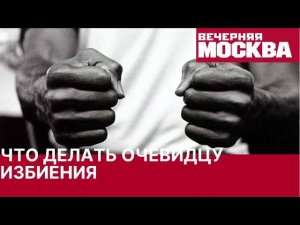 Как вести себя, если на ваших глазах избивают человека