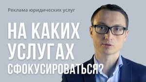 Реклама юридических услуг. Как понять, на каких услугах сфокусироваться?