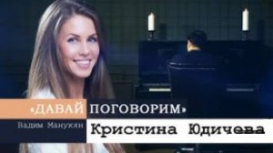 «Давай поговорим» с Вадимом Манукяном: Кристина Юдичева