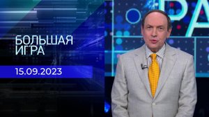 Большая игра. Часть 1. Выпуск от 15.09.2023