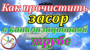 Как прочистить засор в канализационной трубе.