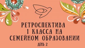 Ретроспектива 1 класса на СЕМЕЙНОМ ОБРАЗОВАНИИ день 2