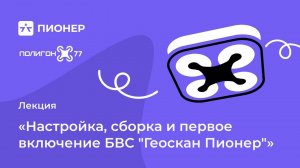 Лекция: «Настройка, сборка и первое включение БВС "Пионер"»