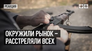 Окружили рынок - расстреляли всех. Люди кричали в камеру: “Расскажите миру о фашизме!“