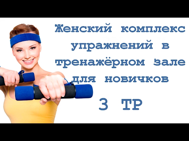 Женский комплекс упражнений в тренажёрном зале для новичков (3 тр)