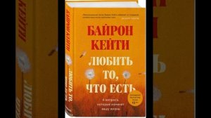 Любить то, что есть. 4 вопроса, которые изменят вашу жизнь. Байрон Кейти