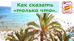 Как сказать "Я только что вернулся". Уровень А1-А2.