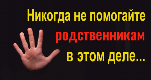 Близкие станут хуже врагов! Никогда не помогайте роджственникам в этом деле