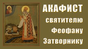 АКАФИСТ святителю Феофану Затворнику Вышенскому.