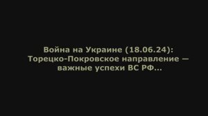 Война на Украине (18.06.24) от Юрия Подоляки: Торецко-Покровское направление — важные успехи ВС РФ..