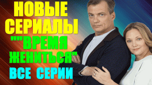 Новая мелодрама 2023 года! Драмам-Мелодрама: "Время Жениться" - жизненная драма