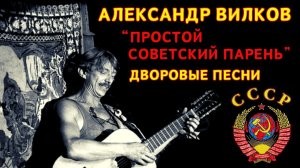 Блатняк под гитару. Дворовые песни. Александр Вилков, "Простой советский парень".