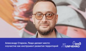 Александр Старков. Люди делают место: соучастие как инструмент развития территорий