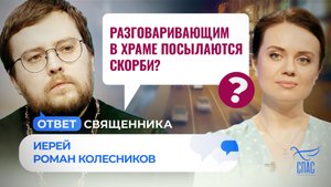 РАЗГОВАРИВАЮЩИМ В ХРАМЕ ПОСЫЛАЮТСЯ СКОРБИ? / ОТВЕТ СВЯЩЕННИКА