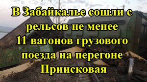 В Забайкалье сошли с рельсов не менее 11 вагонов грузового поезда на перегоне Приисковая