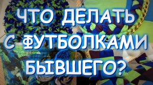 ФУТБОЛКИ БЫВШЕГО ЧТО С НИМИ ДЕЛАТЬ? ИДЕИ И МАСТЕР КЛАСС