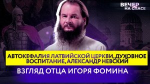 АВТОКЕФАЛИЯ ЛАТВИЙСКОЙ ЦЕРКВИ, ДУХОВНОЕ ВОСПИТАНИЕ, АЛЕКСАНДР НЕВСКИЙ. ВЗГЛЯД ОТЦА ИГОРЯ ФОМИНА