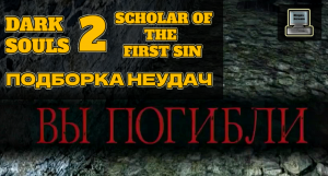 Нарезка неудач DARK SOULS II: Scholar of the First Sin ► Подборка моментов с прохождения