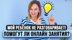 Мой ребёнок не говорит, помогут ли онлайн занятия?