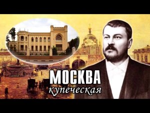 Купеческая Москва. Дома и места, связанные с торговлей и известными купеческими фамилиями.mp4