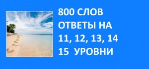 Словесная игра 800 слов ответы 11, 12, 13, 14, 15 уровни