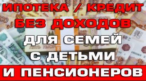 Ипотека Кредит без доходов для семей с детьми и пенсионеров