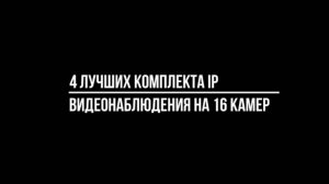 Эксперты Видео-МСК.РФ назвали 4 ЛУЧШИХ КОМПЛЕКТА IP видеонаблюдения НА 16 КАМЕР