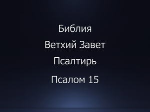 Библия. Ветхий Завет. Книга Псалтирь, псалом 15.